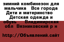 зимний комбинезон для мальчика - Все города Дети и материнство » Детская одежда и обувь   . Владимирская обл.,Вязниковский р-н